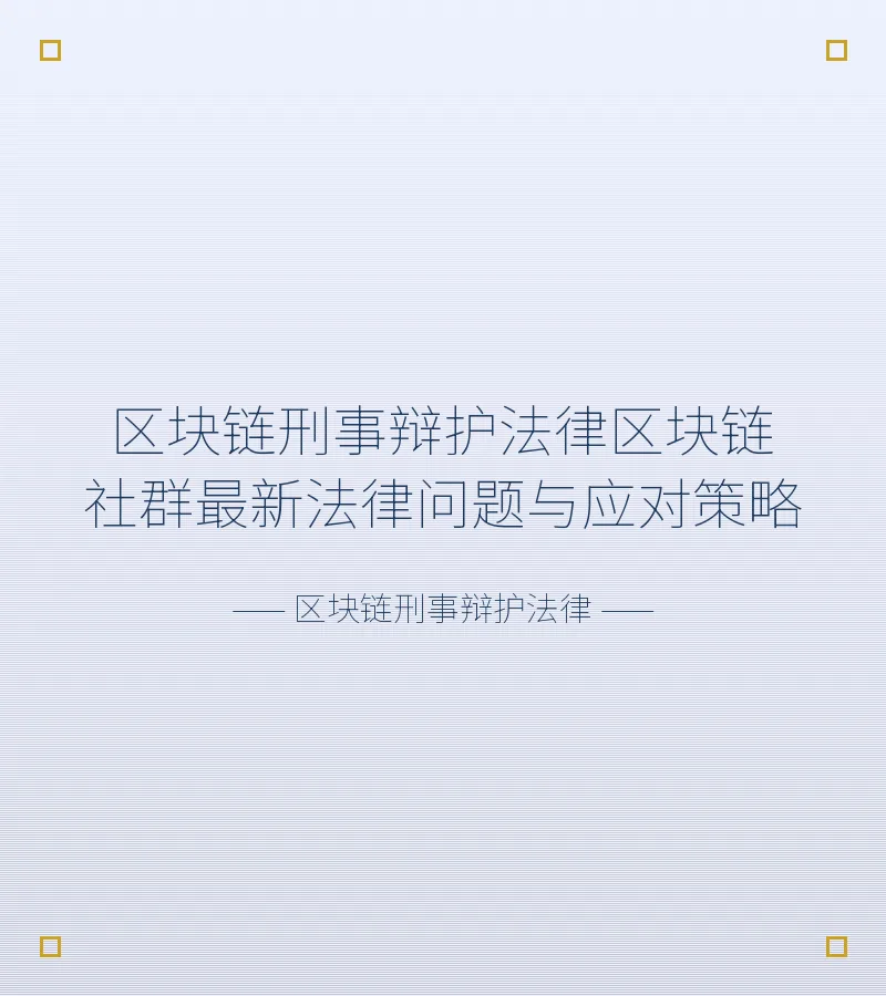 区块链刑事辩护法律区块链社群最新法律问题与应对策略